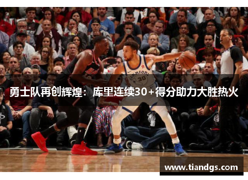 勇士队再创辉煌：库里连续30+得分助力大胜热火