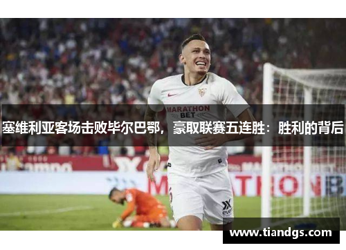 塞维利亚客场击败毕尔巴鄂，豪取联赛五连胜：胜利的背后